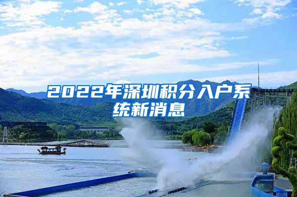 2022年深圳积分入户系统新消息