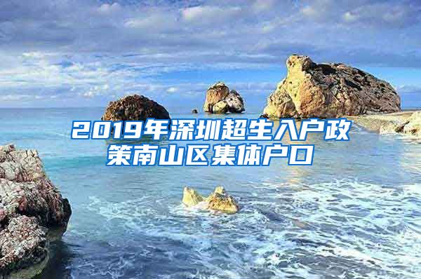 2019年深圳超生入户政策南山区集体户口