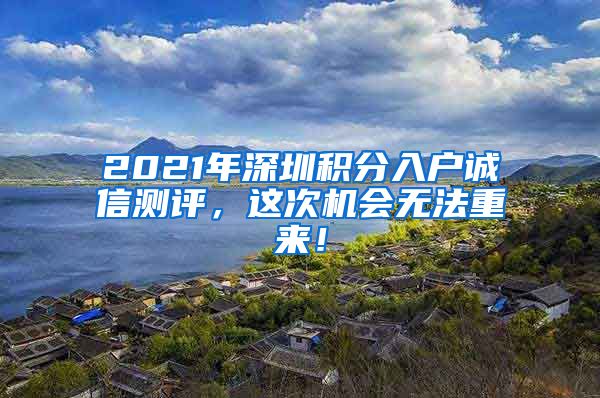 2021年深圳积分入户诚信测评，这次机会无法重来！