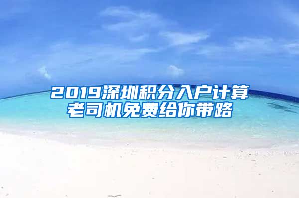 2019深圳积分入户计算老司机免费给你带路