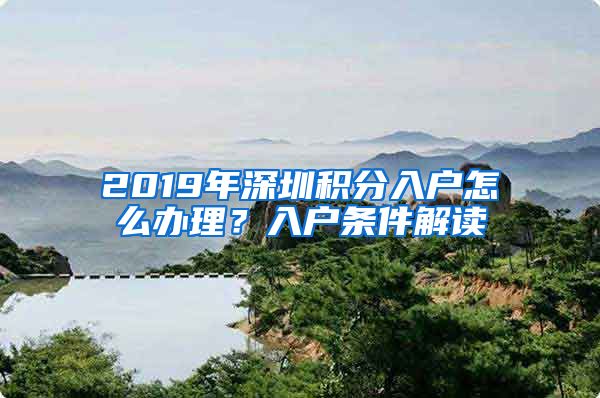 2019年深圳积分入户怎么办理？入户条件解读