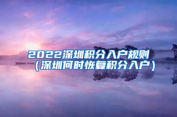 2022深圳积分入户规则（深圳何时恢复积分入户）