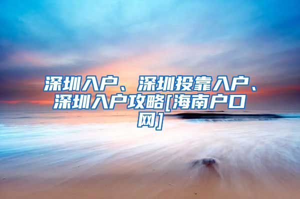 深圳入户、深圳投靠入户、深圳入户攻略[海南户口网]