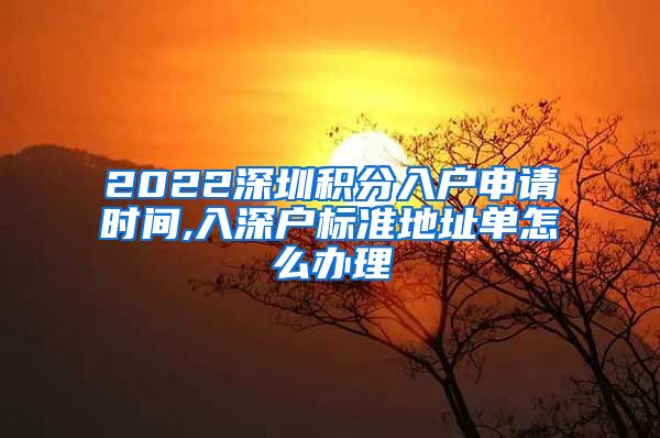 2022深圳积分入户申请时间,入深户标准地址单怎么办理