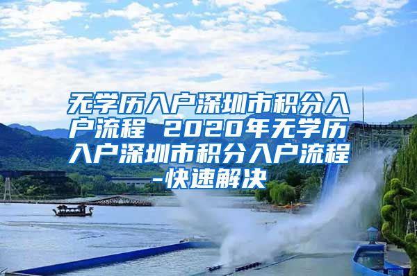 无学历入户深圳市积分入户流程 2020年无学历入户深圳市积分入户流程-快速解决