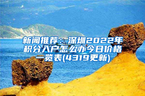 新闻推荐：深圳2022年积分入户怎么办今日价格一览表(4319更新)