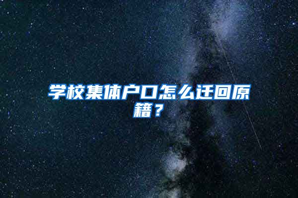 学校集体户口怎么迁回原籍？