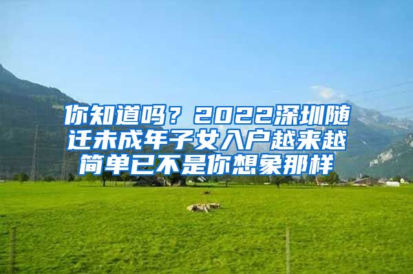 你知道吗？2022深圳随迁未成年子女入户越来越简单已不是你想象那样