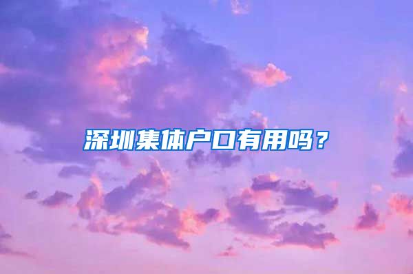 深圳集体户口有用吗？