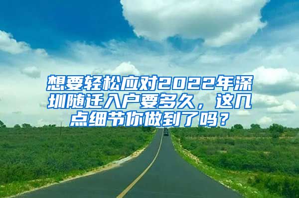 想要轻松应对2022年深圳随迁入户要多久，这几点细节你做到了吗？