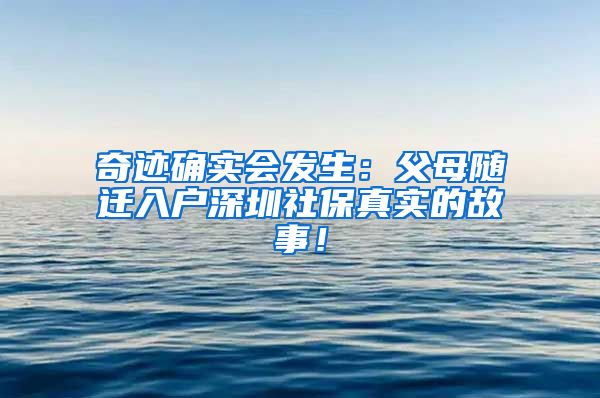 奇迹确实会发生：父母随迁入户深圳社保真实的故事！