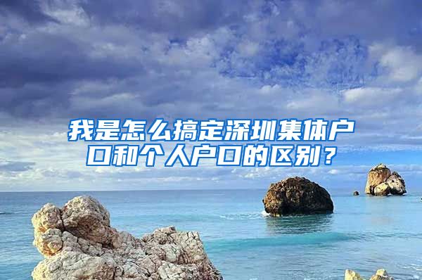 我是怎么搞定深圳集体户口和个人户口的区别？