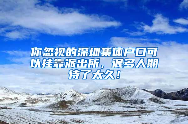 你忽视的深圳集体户口可以挂靠派出所，很多人期待了太久！