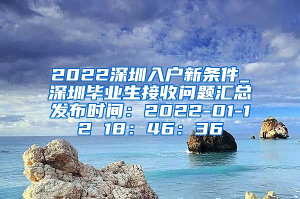 2022深圳入户新条件_深圳毕业生接收问题汇总发布时间：2022-01-12 18：46：36