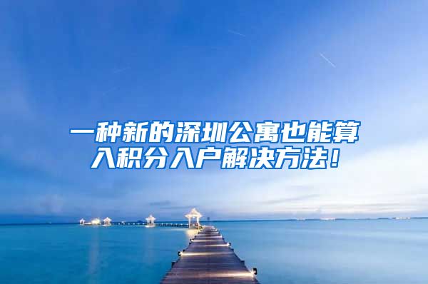 一种新的深圳公寓也能算入积分入户解决方法！