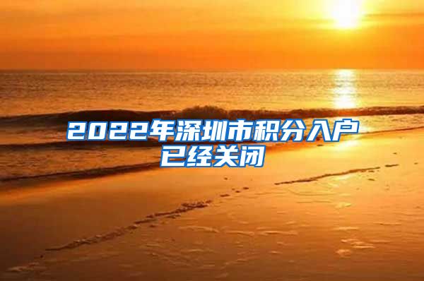 2022年深圳市积分入户已经关闭
