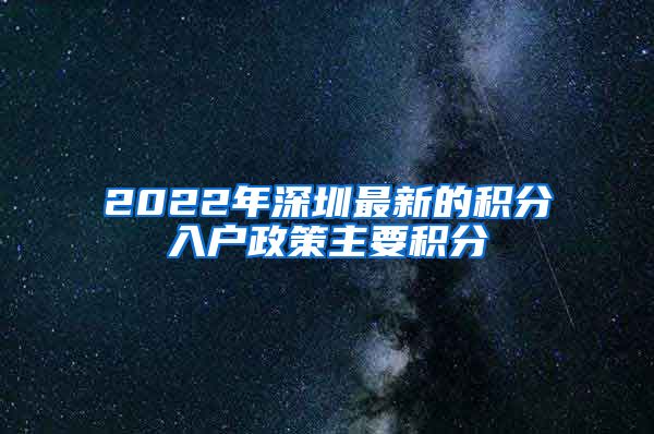 2022年深圳最新的积分入户政策主要积分