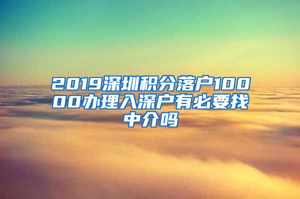 2019深圳积分落户10000办理入深户有必要找中介吗