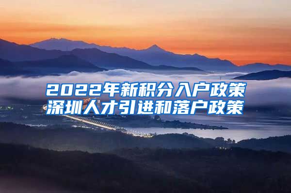 2022年新积分入户政策深圳人才引进和落户政策