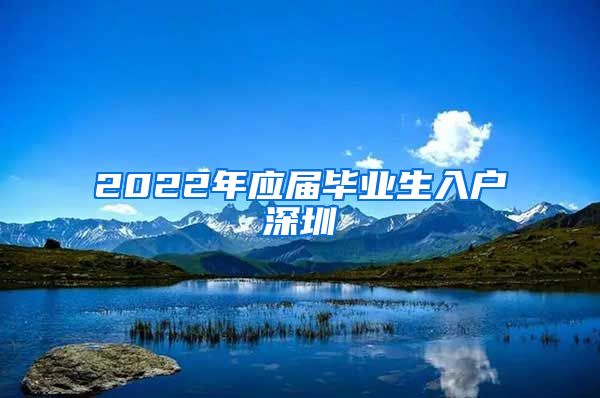 2022年应届毕业生入户深圳