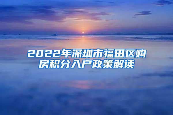 2022年深圳市福田区购房积分入户政策解读