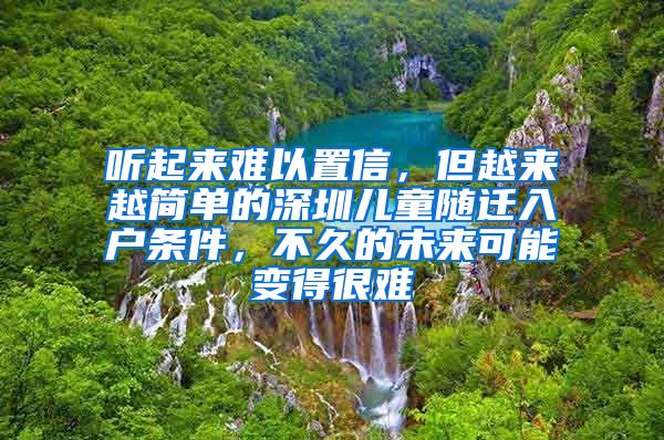 听起来难以置信，但越来越简单的深圳儿童随迁入户条件，不久的未来可能变得很难