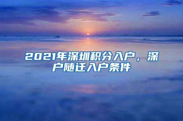 2021年深圳积分入户，深户随迁入户条件