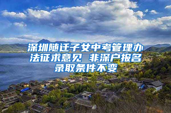 深圳随迁子女中考管理办法征求意见 非深户报名录取条件不变