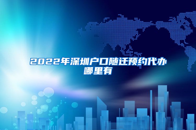 2022年深圳户口随迁预约代办哪里有