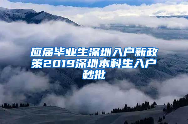 应届毕业生深圳入户新政策2019深圳本科生入户秒批