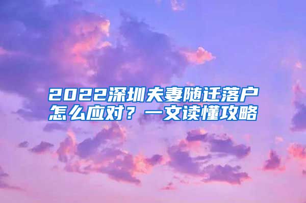 2022深圳夫妻随迁落户怎么应对？一文读懂攻略