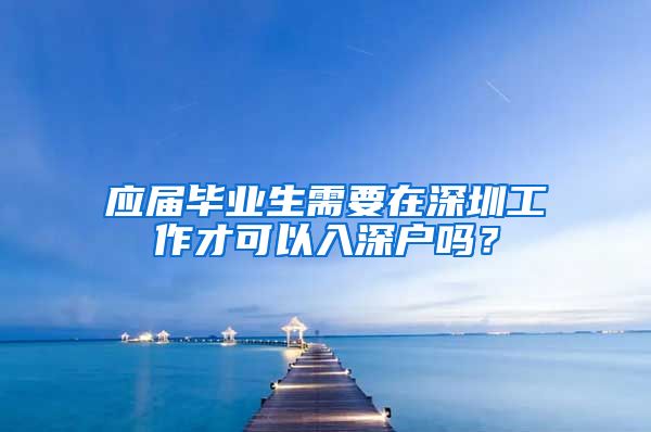 应届毕业生需要在深圳工作才可以入深户吗？