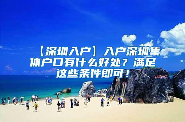 【深圳入户】入户深圳集体户口有什么好处？满足这些条件即可！