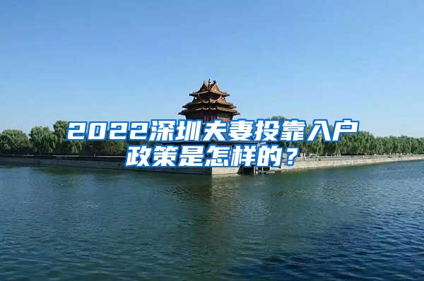 2022深圳夫妻投靠入户政策是怎样的？