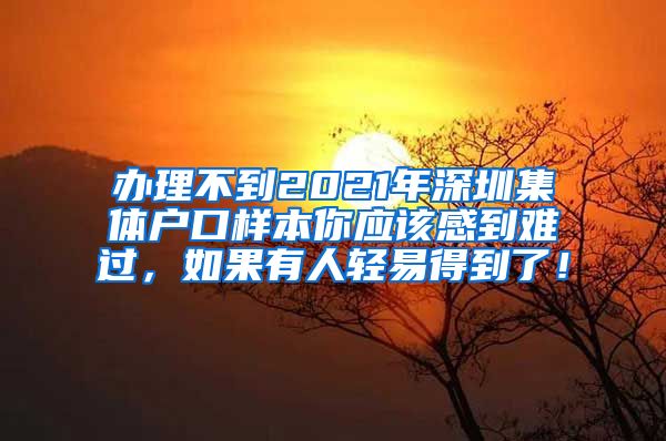 办理不到2021年深圳集体户口样本你应该感到难过，如果有人轻易得到了！