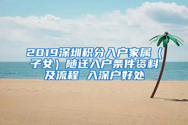 2019深圳积分入户家属（子女）随迁入户条件资料及流程 入深户好处