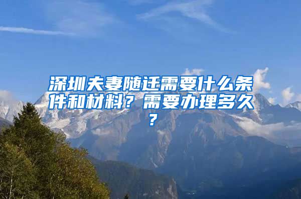 深圳夫妻随迁需要什么条件和材料？需要办理多久？