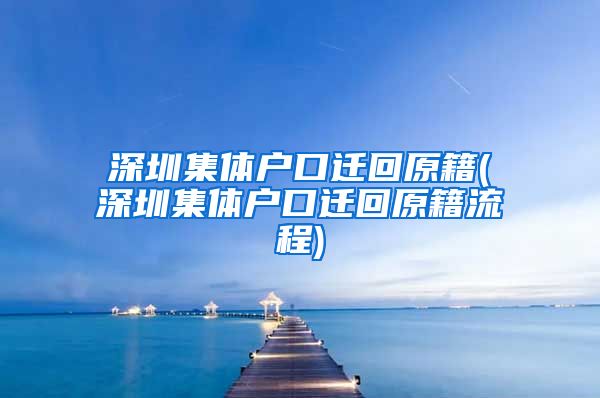 深圳集体户口迁回原籍(深圳集体户口迁回原籍流程)