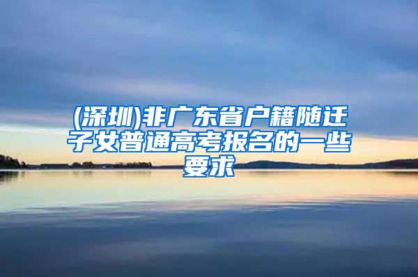(深圳)非广东省户籍随迁子女普通高考报名的一些要求