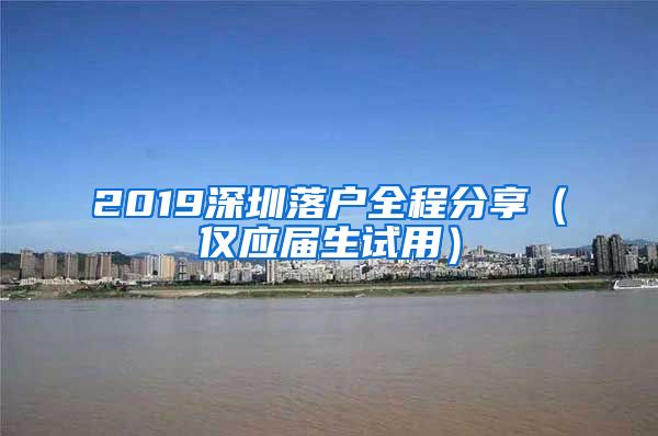 2019深圳落户全程分享（仅应届生试用）