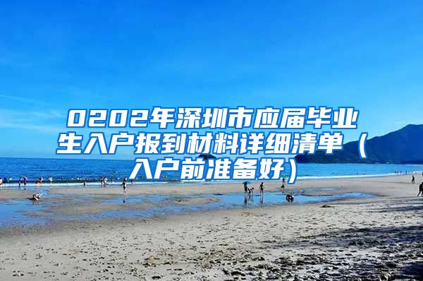 0202年深圳市应届毕业生入户报到材料详细清单（入户前准备好）