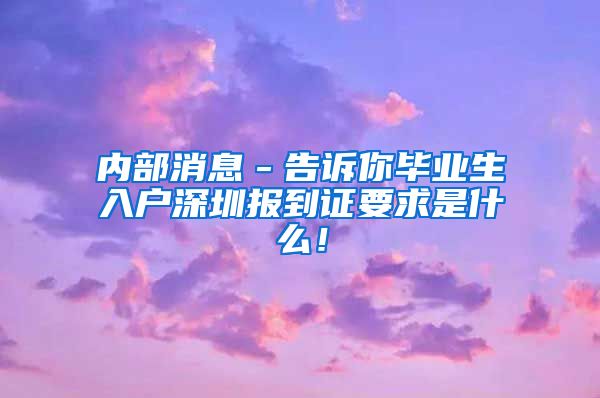 内部消息－告诉你毕业生入户深圳报到证要求是什么！