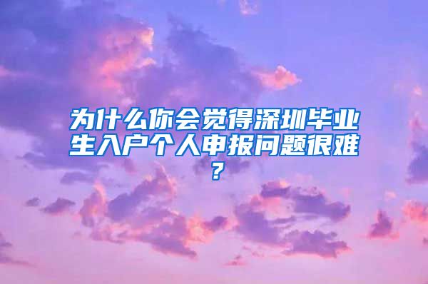 为什么你会觉得深圳毕业生入户个人申报问题很难？