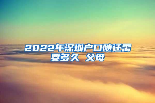 2022年深圳户口随迁需要多久 父母