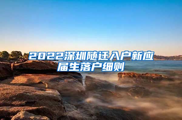 2022深圳随迁入户新应届生落户细则