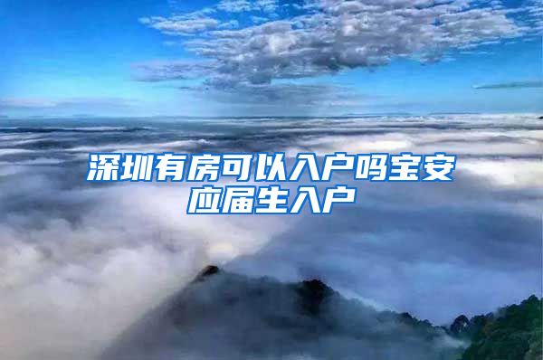 深圳有房可以入户吗宝安应届生入户