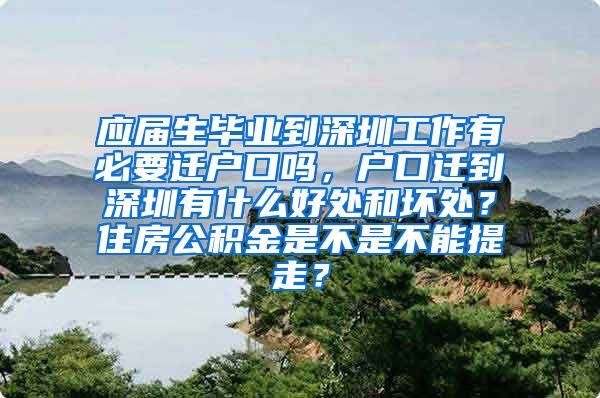 应届生毕业到深圳工作有必要迁户口吗，户口迁到深圳有什么好处和坏处？住房公积金是不是不能提走？