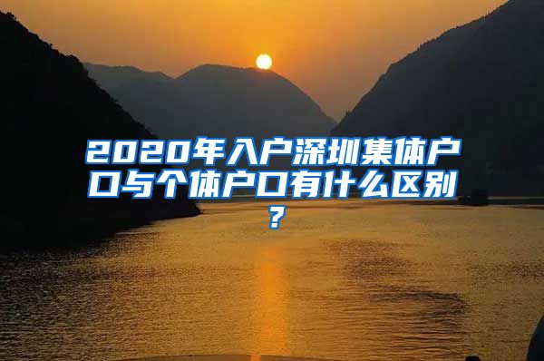 2020年入户深圳集体户口与个体户口有什么区别？