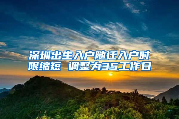 深圳出生入户随迁入户时限缩短 调整为35工作日