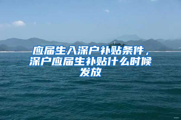 应届生入深户补贴条件，深户应届生补贴什么时候发放